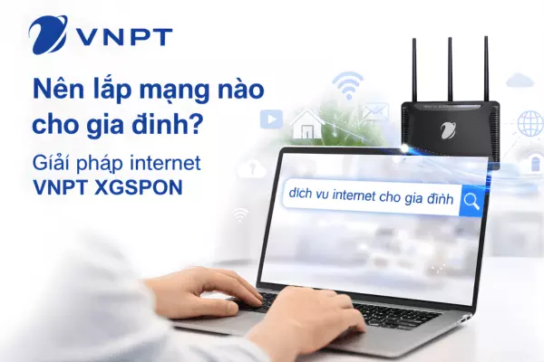 Nên lắp mạng nào cho gia đình? Giải pháp internet VNPT XGSPON